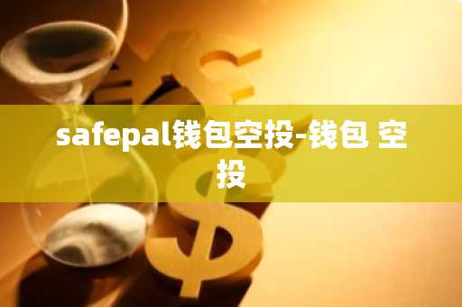 safepal钱包空投-钱包 空投
