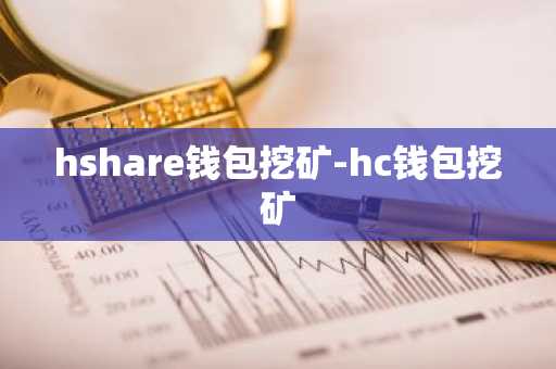 hshare钱包挖矿-hc钱包挖矿