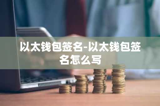 以太钱包签名-以太钱包签名怎么写