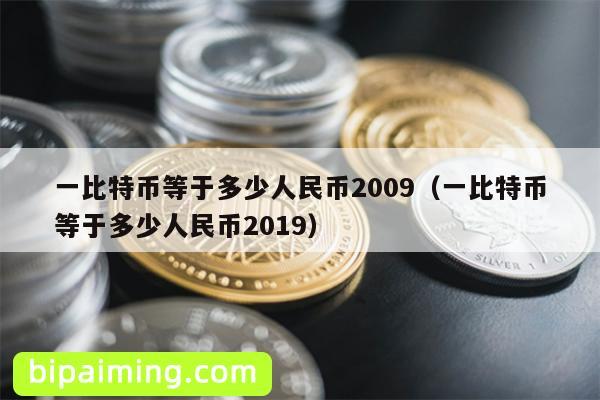 一比特币等于多少人民币2009（一比特币等于多少人民币2019）