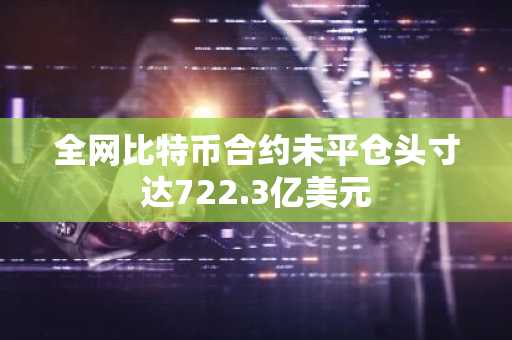 全网比特币合约未平仓头寸达722.3亿美元
