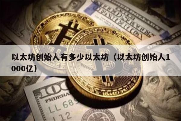 以太坊创始人有多少以太坊（以太坊创始人1000亿）