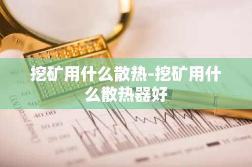 挖矿用什么散热-挖矿用什么散热器好