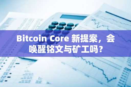 Bitcoin Core 新提案，会唤醒铭文与矿工吗？