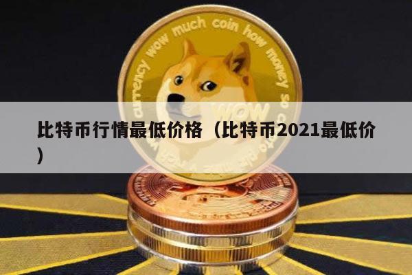 比特币行情最低价格（比特币2021最低价）