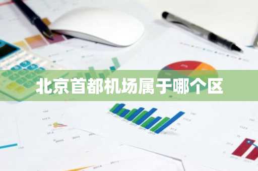 北京首都机场属于哪个区