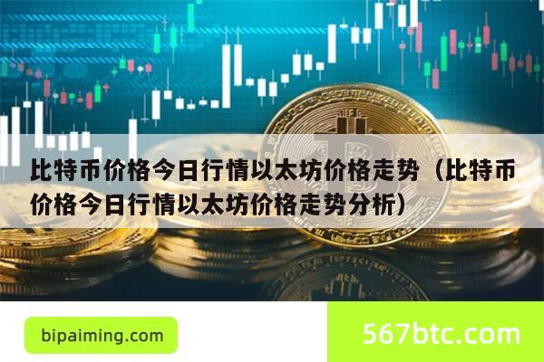 比特币价格今日行情以太坊价格走势（比特币价格今日行情以太坊价格走势分析）